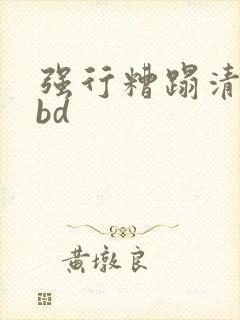 强行糟蹋清纯女bd
