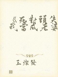 《死对头失忆把我当成老婆了》