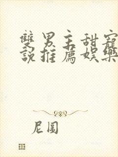 双男主甜宠文小说推荐娱乐圈