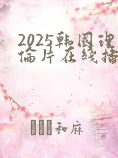 2025韩国理伦片在线播放