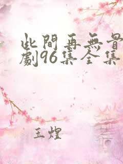 此间再无骨情短剧96集全集播放