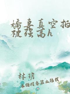 娇妻真空拍床戏被强高h