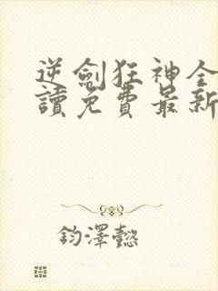逆剑狂神全文阅读免费最新