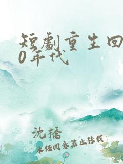 短剧重生回到80年代