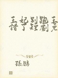 王妃别跑王爷知错了短剧免费观看