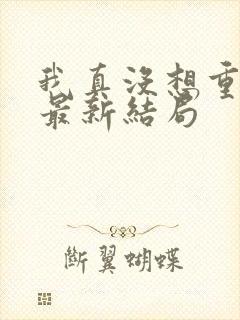 我真没想重生啊最新结局