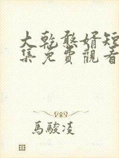 大乾憨婿短剧全集免费观看
