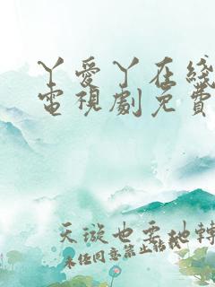 丫爱丫在线影院电视剧免费