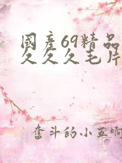 国产69精品久久久久毛片