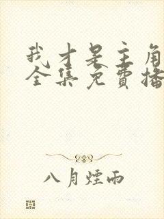 我才是主角短剧全集免费播放