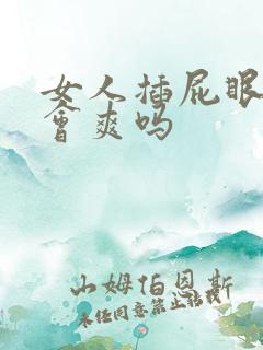 女人插屁眼真的会爽吗