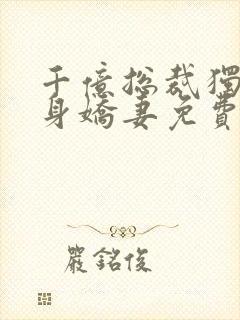 千亿总裁独宠替身娇妻免费完整版