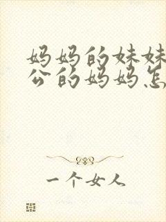 妈妈的妹妹的老公的妈妈怎么称呼