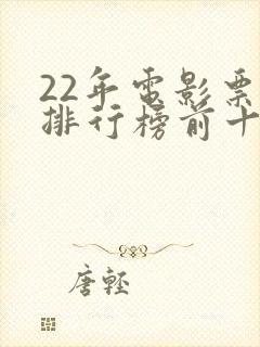 22年电影票房排行榜前十名