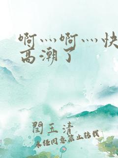 啊灬啊灬快灬深高潮了