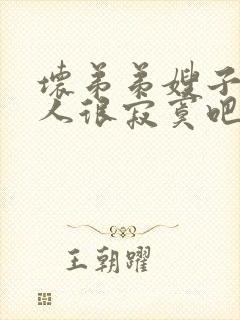 坏弟弟嫂子一个人很寂寞吧