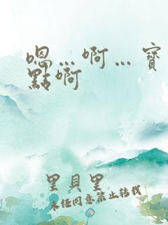 嗯…啊…宝贝快点啊