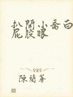 扒开小乔白嫩的屁股眼
