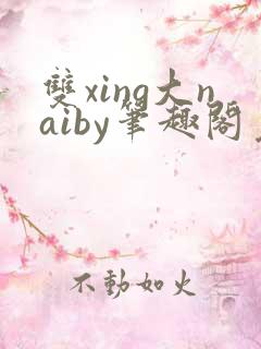 双xing大naiby笔趣阁免费阅读无弹窗