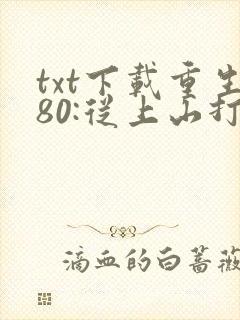 txt下载重生80:从上山打猎开始发家致富