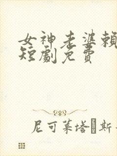 女神老婆赖上我短剧免费