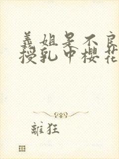义姐是不良妈妈授乳中樱花