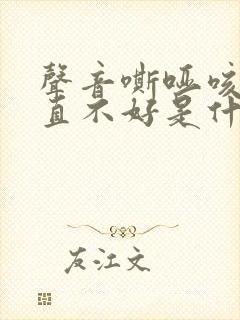 声音嘶哑咳嗽一直不好是什么原因