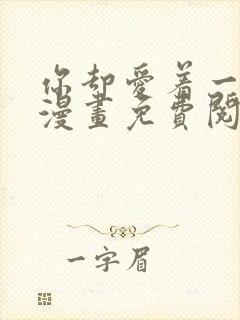 你却爱着一个他漫画免费阅读完整版 你却爱着一个他漫画免费阅读完整版
