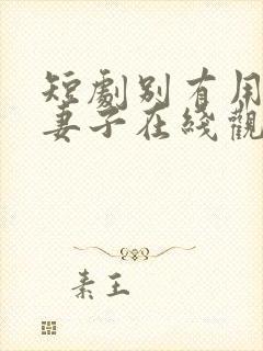 短剧别有用心的妻子在线观看全集