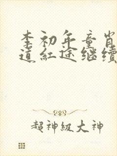 李初年童肖媛正道红途继续阅读