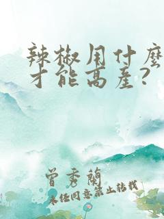 辣椒用什么肥料才能高产?