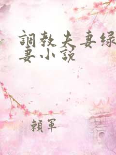 调教夫妻绿帽夫妻小说 调教夫妻绿帽夫妻小说