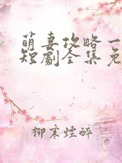 萌妻攻略一百天短剧全集免费观看