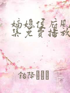 嫡媳侯府风云全集免费播放