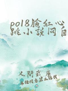 po18脸红心跳小说网自由阅读