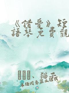 《错爱》短剧汪语琴免费观看