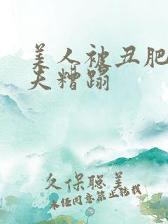 美人被丑肥老鳏夫糟蹋