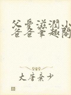 父爱滋润小芹和爸爸笔趣阁全文免费阅读小说