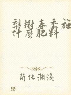 梨树春季施肥用什么肥料