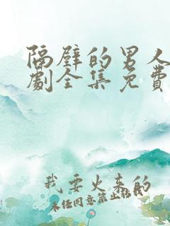 隔壁的男人电视剧全集免费观看 隔壁的男人电视剧全集免费观看