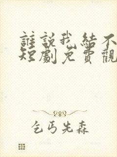谁说我结不了婚短剧免费观看完整版