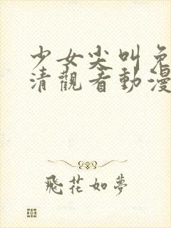 少女尖叫免费高清观看动漫