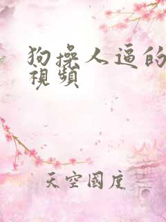 狗操人逼的福利视频