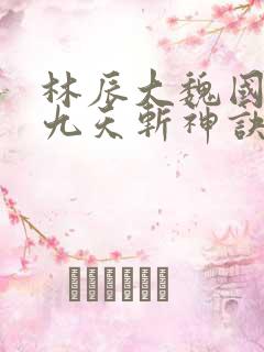 林辰大魏国小说九天斩神诀笔趣阁