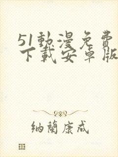 51动漫免费版下载安卓版下载旧版