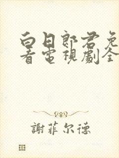 白日郎君免费观看电视剧全集高清