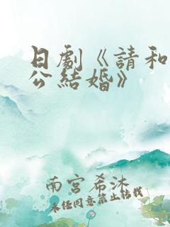 日剧《请和我老公结婚》