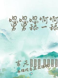 嗯嗯嗯啊啊啊啊男男舔一舔