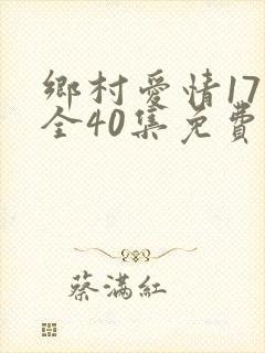 乡村爱情17部全40集免费版