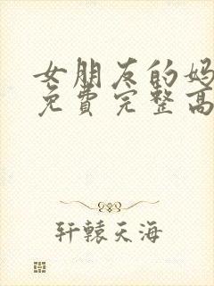 女朋友的妈妈3免费完整高清电视剧观看全集